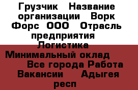 Грузчик › Название организации ­ Ворк Форс, ООО › Отрасль предприятия ­ Логистика › Минимальный оклад ­ 24 000 - Все города Работа » Вакансии   . Адыгея респ.